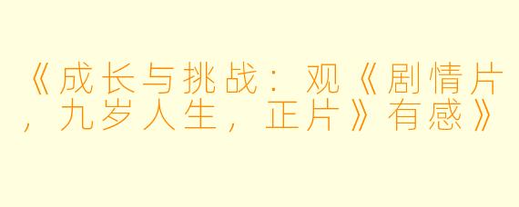 《成长与挑战：观《剧情片，九岁人生，正片》有感》