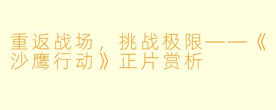 重返战场，挑战极限——《沙鹰行动》正片赏析