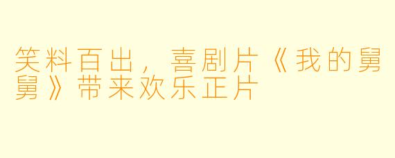 笑料百出，喜剧片《我的舅舅》带来欢乐正片