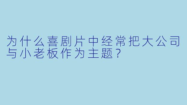 为什么喜剧片中经常把大公司与小老板作为主题？