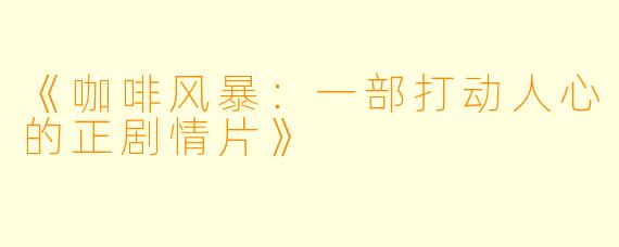 《咖啡风暴：一部打动人心的正剧情片》