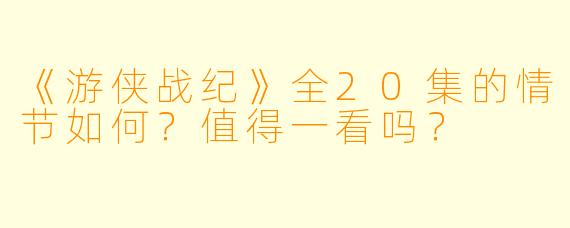 《游侠战纪》全20集的情节如何？值得一看吗？