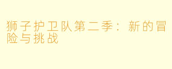 狮子护卫队第二季：新的冒险与挑战