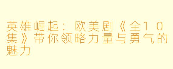 英雄崛起：欧美剧《全10集》带你领略力量与勇气的魅力
