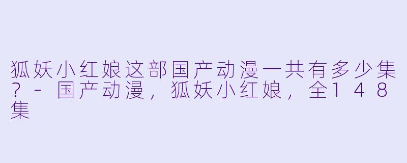 狐妖小红娘这部国产动漫一共有多少集？