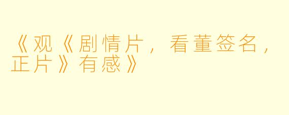 《观《剧情片，看董签名，正片》有感》