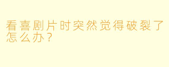 看喜剧片时突然觉得破裂了怎么办？
