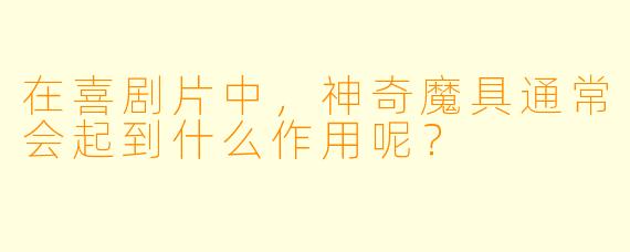 在喜剧片中，神奇魔具通常会起到什么作用呢？