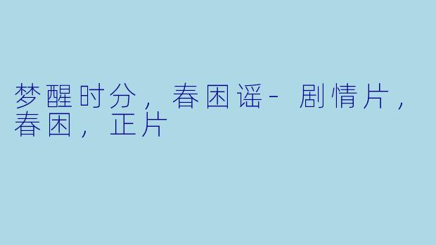 梦醒时分，春困谣-剧情片，春困，正片