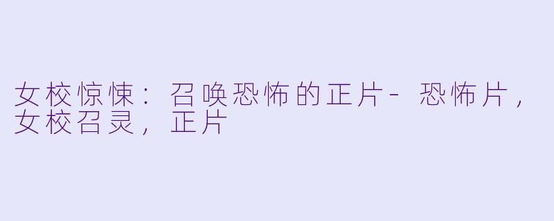 女校惊悚：召唤恐怖的正片-恐怖片，女校召灵，正片