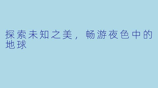 探索未知之美,畅游夜色中的地球
