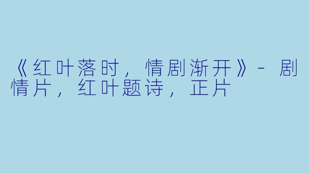 《红叶落时，情剧渐开》-剧情片，红叶题诗，正片