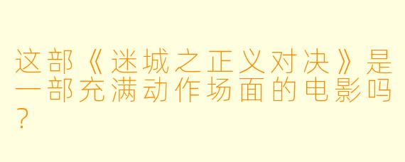 这部《迷城之正义对决》是一部充满动作场面的电影吗？