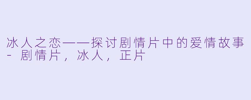 冰人之恋——探讨剧情片中的爱情故事-剧情片，冰人，正片