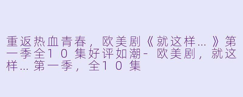 重返热血青春，欧美剧《就这样…》第一季全10集好评如潮-欧美剧，就这样…第一季，全10集
