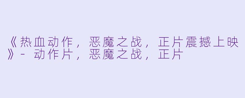 《热血动作，恶魔之战，正片震撼上映》-动作片，恶魔之战，正片
