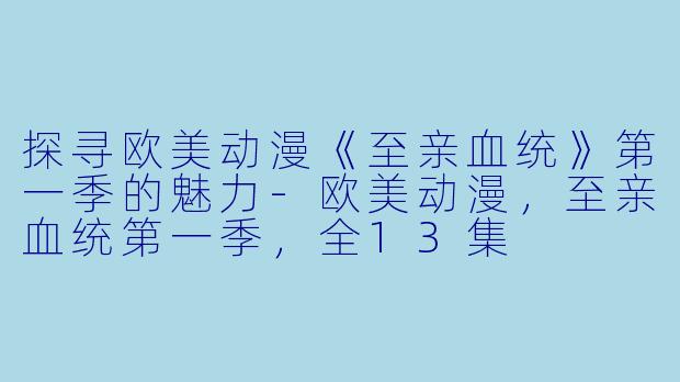 探寻欧美动漫《至亲血统》第一季的魅力-欧美动漫，至亲血统第一季，全13集