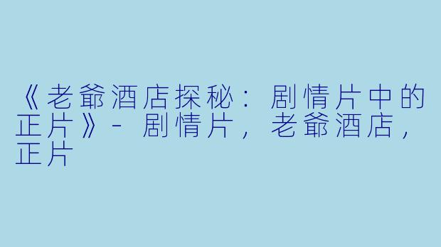 《老爺酒店探秘：剧情片中的正片》-剧情片，老爺酒店，正片