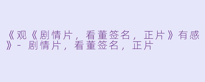 《观《剧情片，看董签名，正片》有感》-剧情片，看董签名，正片