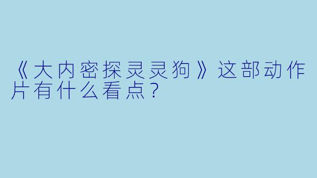 《大内密探灵灵狗》这部动作片有什么看点？