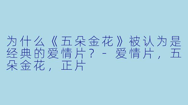 为什么《五朵金花》被认为是经典的爱情片？