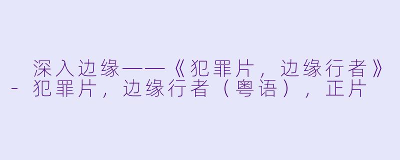  深入边缘——《犯罪片，边缘行者》-犯罪片，边缘行者（粤语），正片