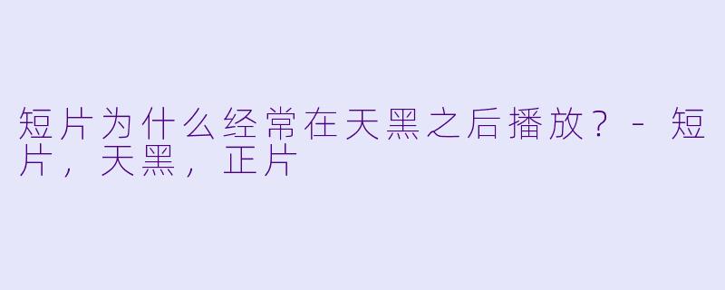 短片为什么经常在天黑之后播放？