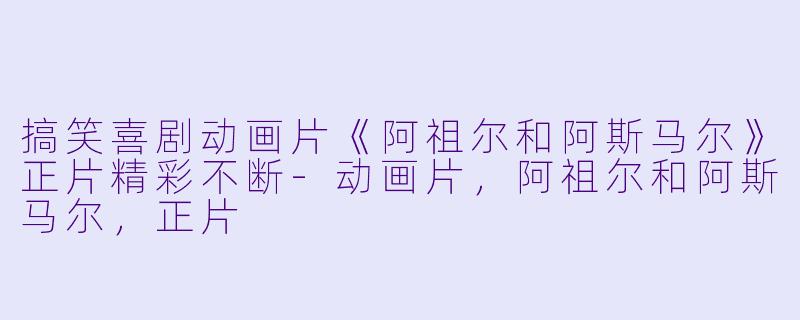 搞笑喜剧动画片《阿祖尔和阿斯马尔》正片精彩不断-动画片，阿祖尔和阿斯马尔，正片