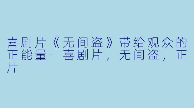 喜剧片《无间盗》带给观众的正能量-喜剧片，无间盗，正片