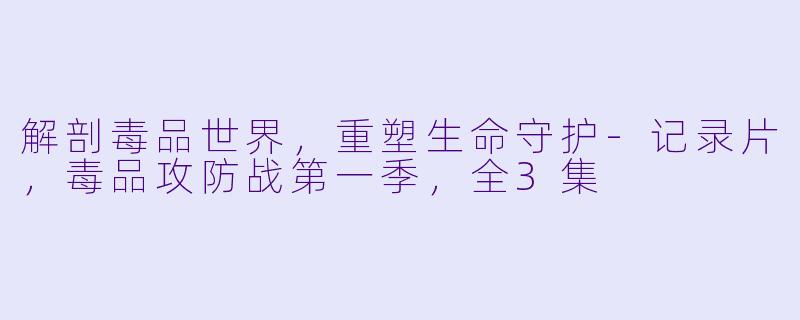 解剖毒品世界，重塑生命守护-记录片，毒品攻防战第一季，全3集