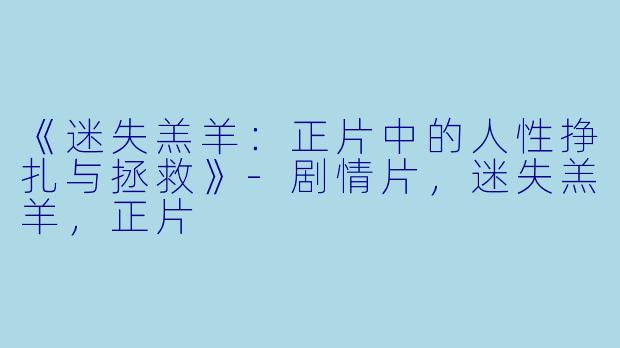 《迷失羔羊：正片中的人性挣扎与拯救》-剧情片，迷失羔羊，正片