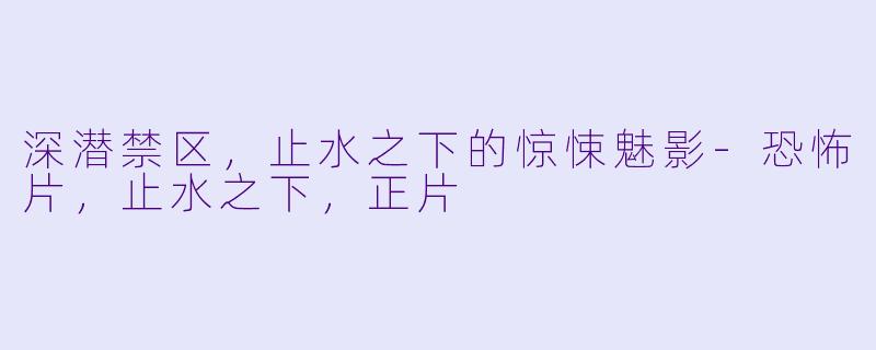 深潜禁区，止水之下的惊悚魅影-恐怖片，止水之下，正片