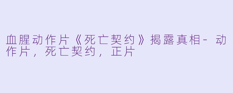 血腥动作片《死亡契约》揭露真相-动作片，死亡契约，正片