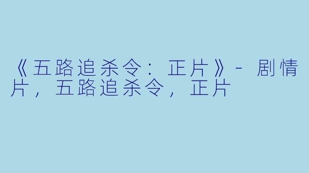 《五路追杀令：正片》-剧情片，五路追杀令，正片
