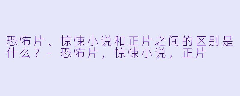 恐怖片、惊悚小说和正片之间的区别是什么？