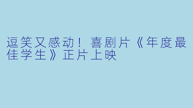 逗笑又感动!喜剧片《年度最佳学生》正片上映
