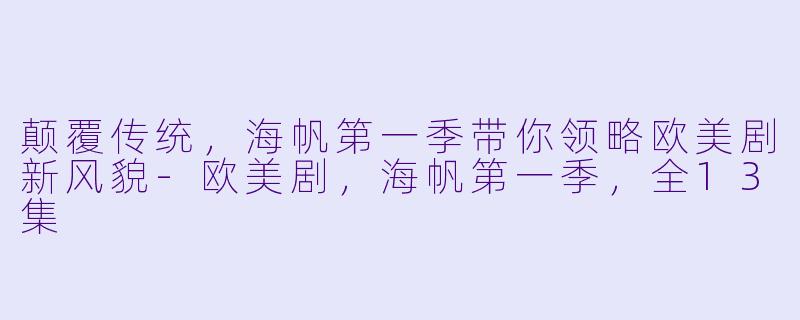 颠覆传统，海帆第一季带你领略欧美剧新风貌-欧美剧，海帆第一季，全13集