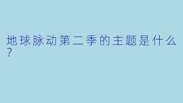 地球脉动第二季的主题是什么？