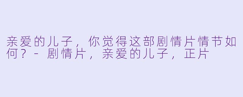 亲爱的儿子，你觉得这部剧情片情节如何？