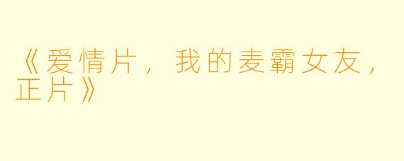 《爱情片，我的麦霸女友，正片》