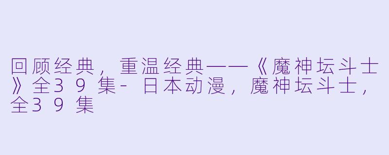 回顾经典，重温经典——《魔神坛斗士》全39集