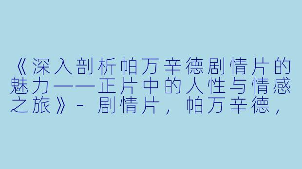 《深入剖析帕万辛德剧情片的魅力——正片中的人性与情感之旅》-剧情片，帕万辛德，正片
