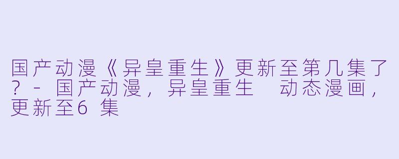 国产动漫《异皇重生》更新至第几集了？