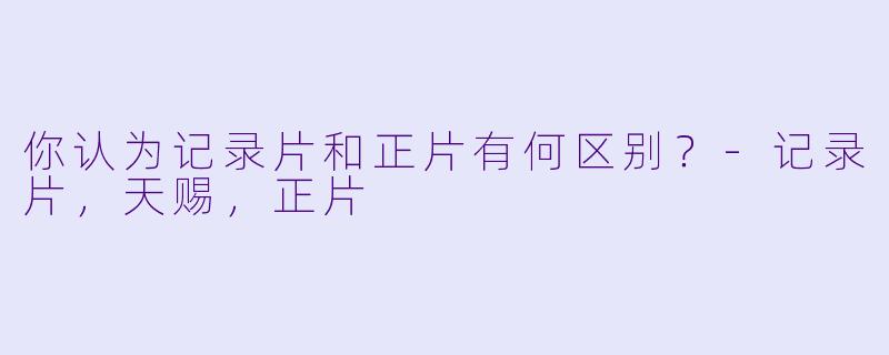 你认为记录片和正片有何区别？