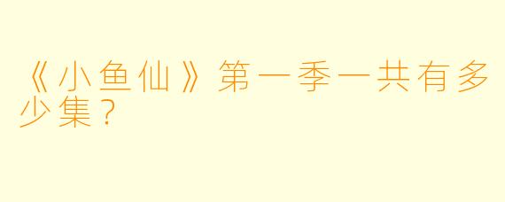 《小鱼仙》第一季一共有多少集？