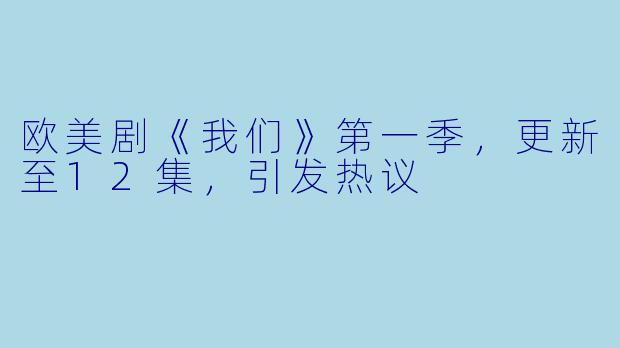 欧美剧《我们》第一季，更新至12集，引发热议