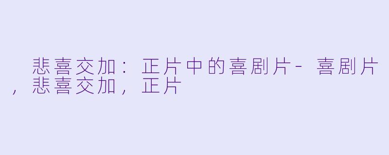  悲喜交加：正片中的喜剧片-喜剧片，悲喜交加，正片