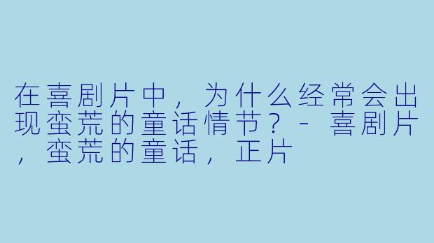 在喜剧片中，为什么经常会出现蛮荒的童话情节？