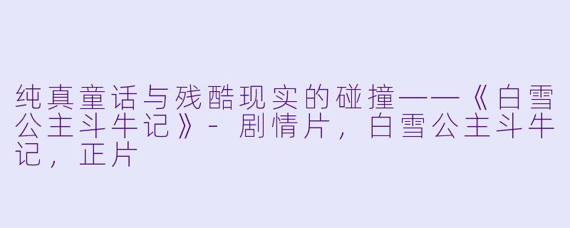 纯真童话与残酷现实的碰撞——《白雪公主斗牛记》-剧情片，白雪公主斗牛记，正片