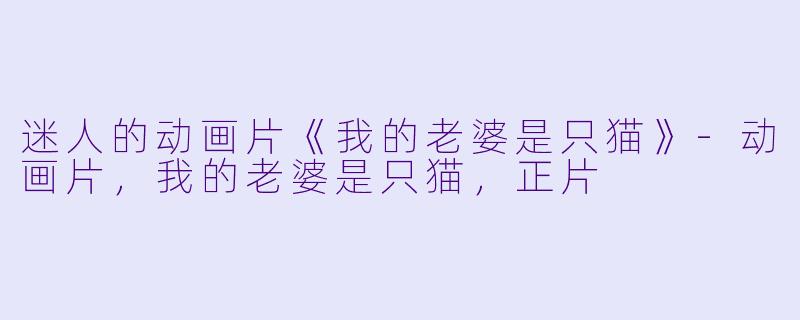 迷人的动画片《我的老婆是只猫》-动画片，我的老婆是只猫，正片